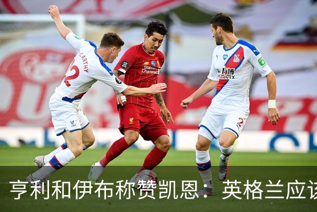 亨利和伊布称赞凯恩：英格兰应该为他授爵，要称呼他凯恩爵士