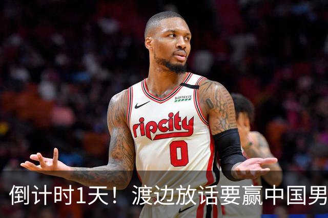 倒计时1天！渡边放话要赢中国男篮，河村缺席，郭士强态度很明确