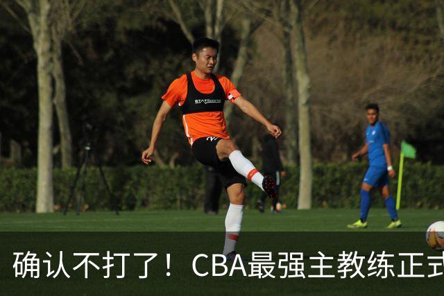 确认不打了！CBA最强主教练正式卸任，或加盟广东队取代杜锋？