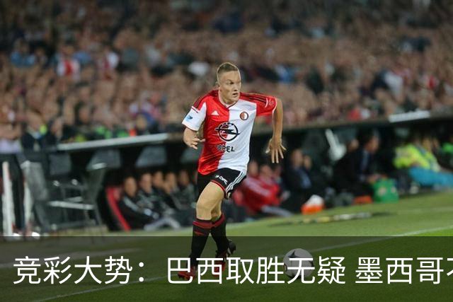 竞彩大势：巴西取胜无疑 墨西哥不败可期