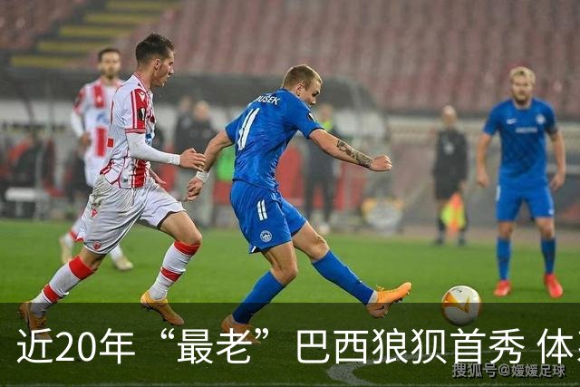 近20年“最老”巴西狼狈首秀 体系遭拆解平局已是侥幸