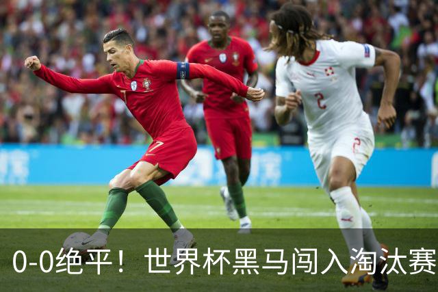 0-0绝平！世界杯黑马闯入淘汰赛创造全新纪录，将迎战阿根廷，国足无比羡慕