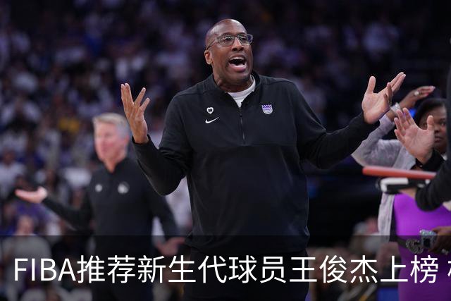 FIBA推荐新生代球员王俊杰上榜 杨瀚森有望成世界级球星
